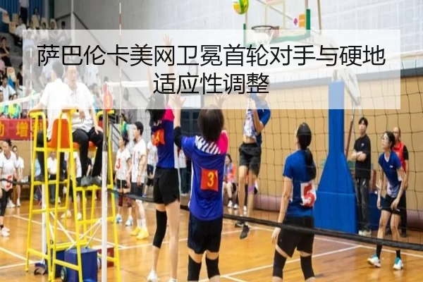 萨巴伦卡美网卫冕首轮对手与硬地适应性调整