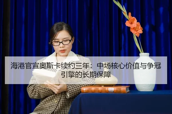 hai-gang-guan-xuan-ao-si-ka-xu-yue-san-nian-zhong-chang-he-xin-jia-zhi-yu-zheng-guan-yin-qing-de-chang-qi-bao-zhang-3-446.jpg